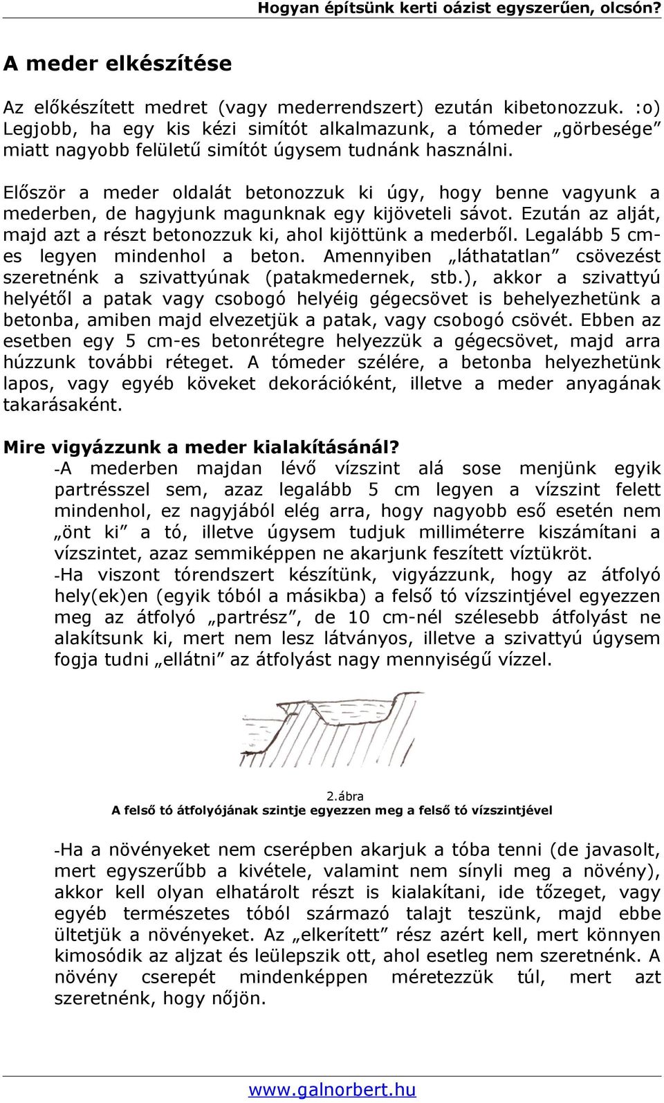 Először a meder oldalát betonozzuk ki úgy, hogy benne vagyunk a mederben, de hagyjunk magunknak egy kijöveteli sávot. Ezután az alját, majd azt a részt betonozzuk ki, ahol kijöttünk a mederből.