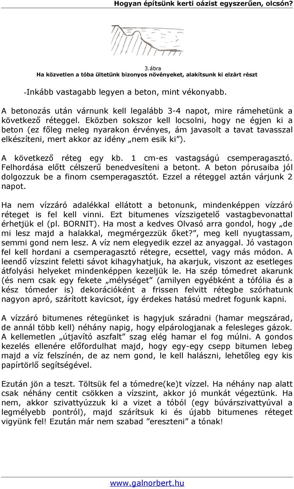 Eközben sokszor kell locsolni, hogy ne égjen ki a beton (ez főleg meleg nyarakon érvényes, ám javasolt a tavat tavasszal elkészíteni, mert akkor az idény nem esik ki ). A következő réteg egy kb.
