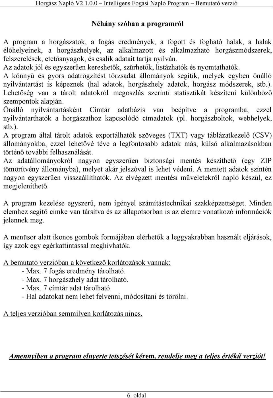 A könnyű és gyors adatrögzítést törzsadat állományok segítik, melyek egyben önálló nyilvántartást is képeznek (hal adatok, horgászhely adatok, horgász módszerek, stb.).