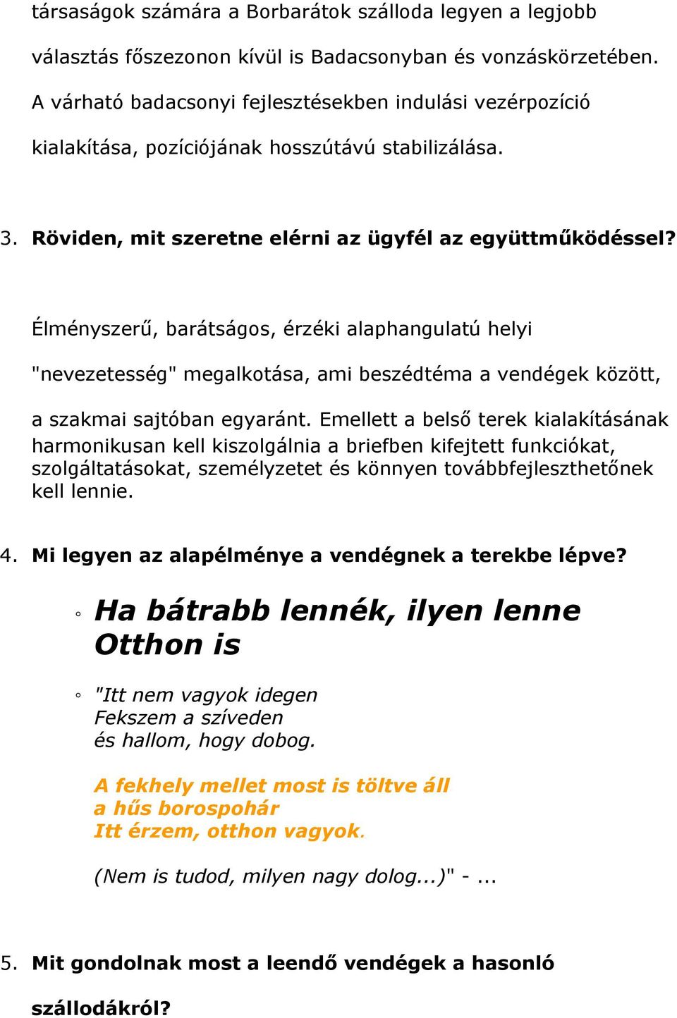 Élményszerű, barátságos, érzéki alaphangulatú helyi "nevezetesség" megalkotása, ami beszédtéma a vendégek között, a szakmai sajtóban egyaránt.