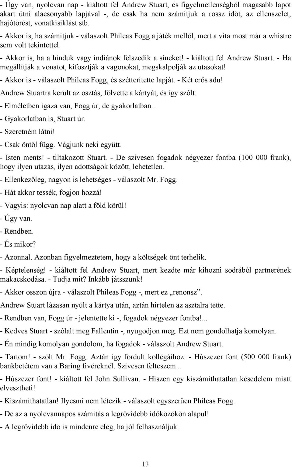 - kiáltott fel Andrew Stuart. - Ha megállítják a vonatot, kifosztják a vagonokat, megskalpolják az utasokat! - Akkor is - válaszolt Phileas Fogg, és szétterítette lapját. - Két erős adu!