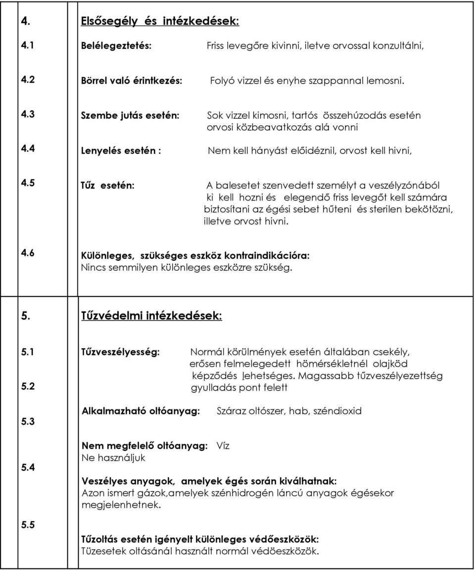 5 Tűz esetén: A balesetet szenvedett személyt a veszélyzónából ki kell hozni és elegendő friss levegőt kell számára biztosítani az égési sebet hűteni és sterilen bekötözni, illetve orvost hivni. 4.