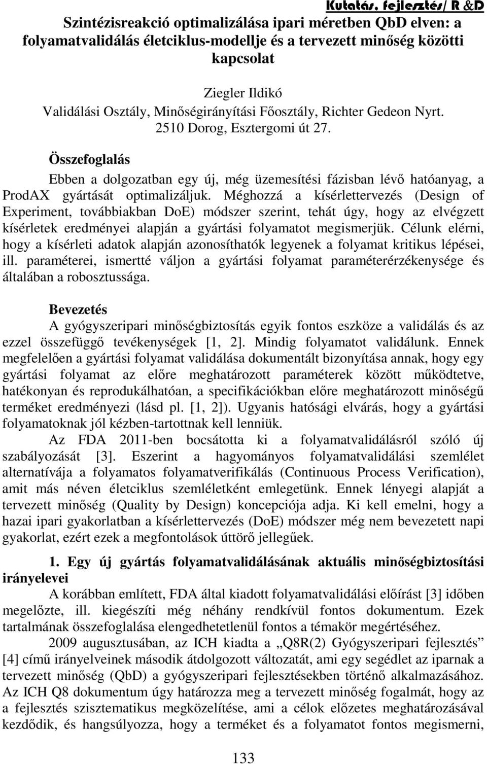 Méghozzá a kísérlettervezés (Design of Experiment, továbbiakban DoE) módszer szerint, tehát úgy, hogy az elvégzett kísérletek eredményei alapján a gyártási folyamatot megismerjük.