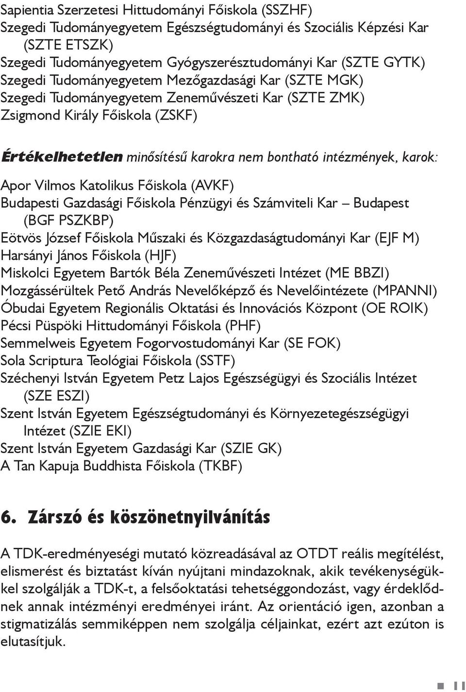 Aor Vilmos Katolikus Fõiskola (AVKF) Budaesti Gazdasági Fõiskola Pénzügyi és Számviteli Kar Budaest (BGF PSZKBP) Eötvös József Fõiskola Mûszaki és Közgazdaságtudományi Kar (EJF M) Harsányi János