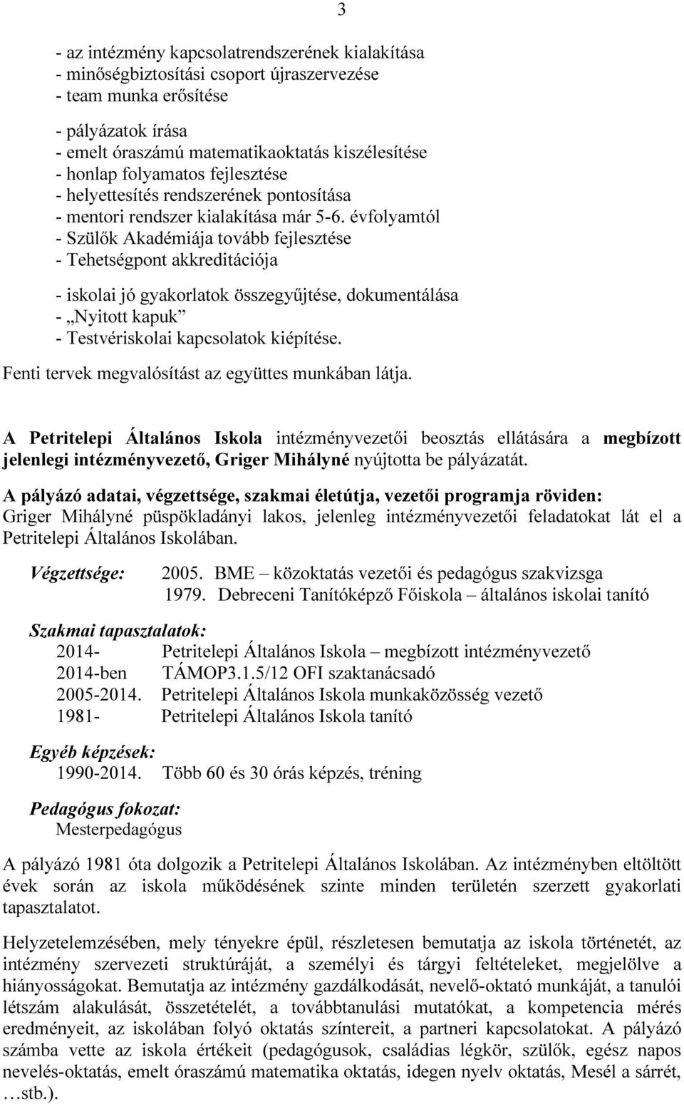 évfolyamtól - Szülők Akadémiája tovább fejlesztése - Tehetségpont akkreditációja - iskolai jó gyakorlatok összegyűjtése, dokumentálása - Nyitott kapuk - Testvériskolai kapcsolatok kiépítése.