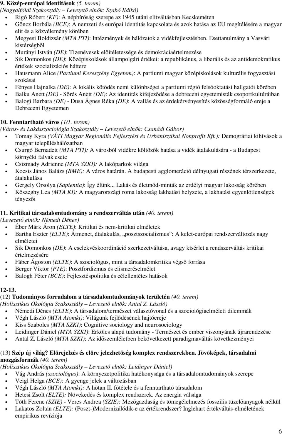 kapcsolata és azok hatása az EU megítélésére a magyar elit és a közvélemény körében Megyesi Boldizsár (MTA PTI): Intézmények és hálózatok a vidékfejlesztésben.
