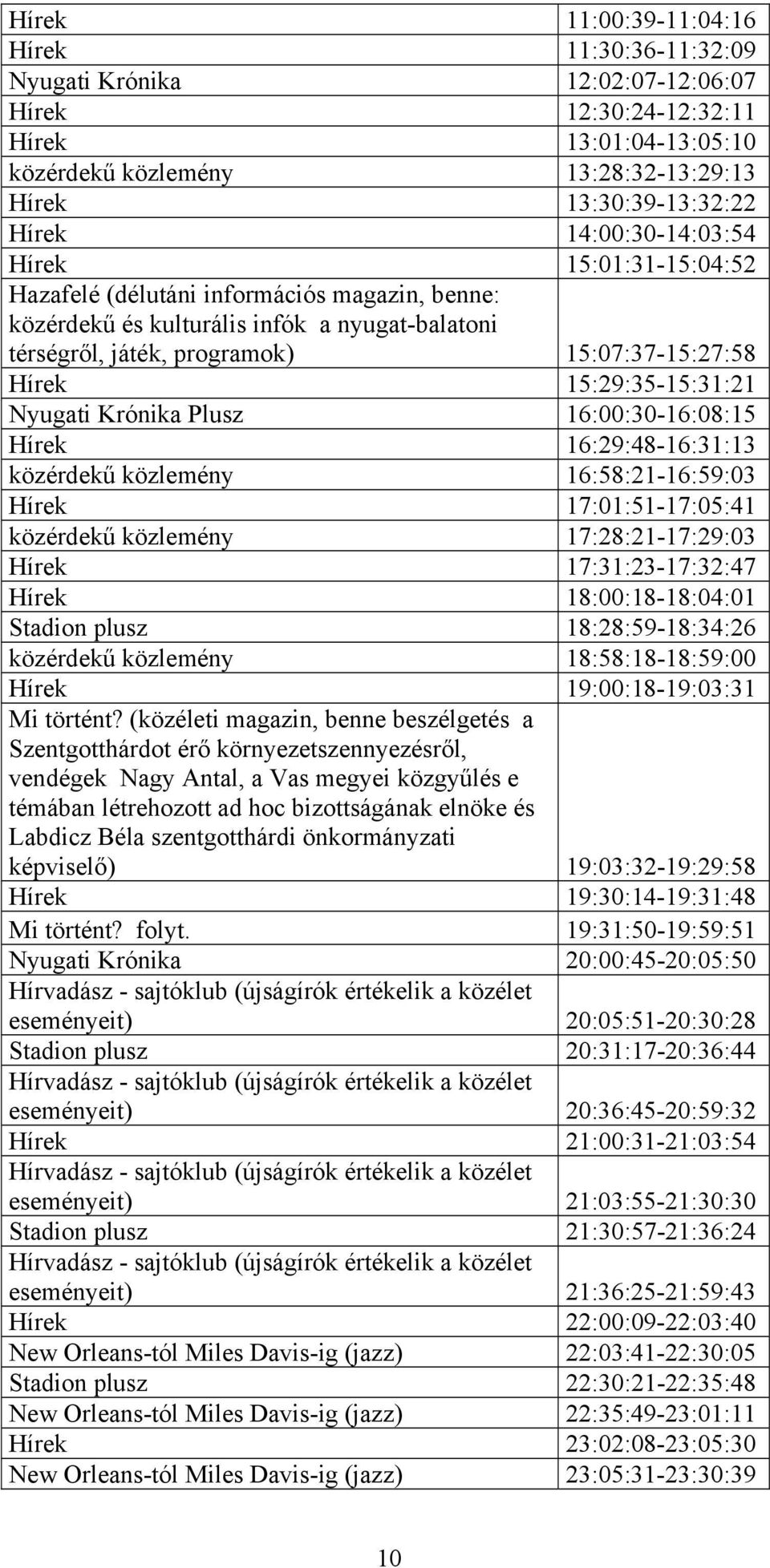 15:29:35-15:31:21 Nyugati Krónika Plusz 16:00:30-16:08:15 Hírek 16:29:48-16:31:13 közérdekű közlemény 16:58:21-16:59:03 Hírek 17:01:51-17:05:41 közérdekű közlemény 17:28:21-17:29:03 Hírek