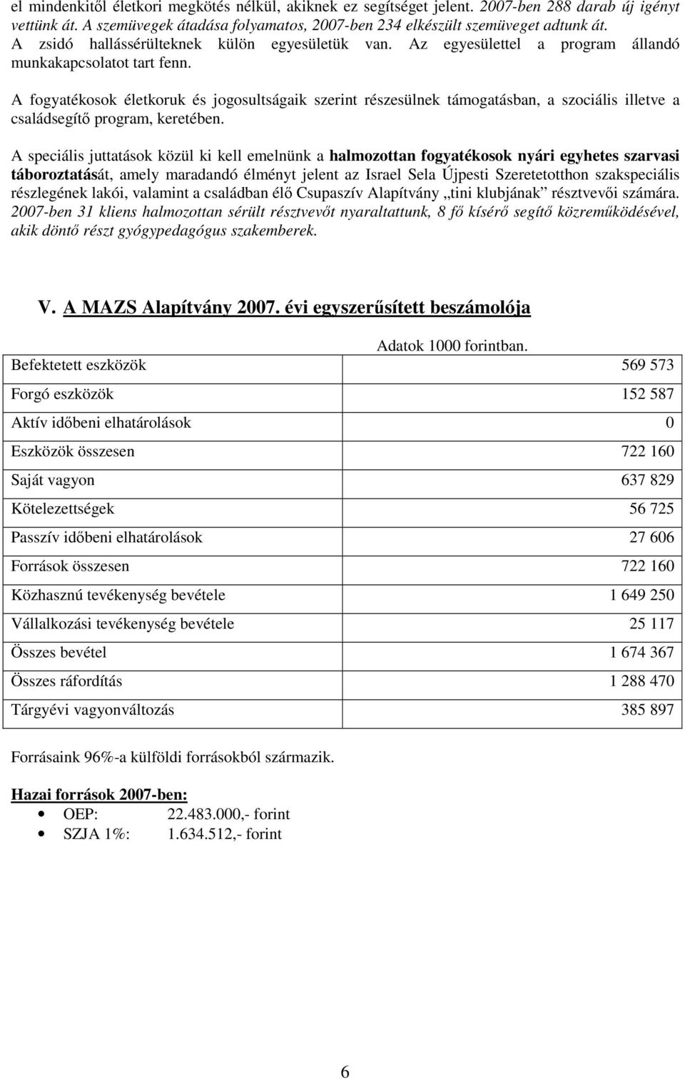 A fogyatékosok életkoruk és jogosultságaik szerint részesülnek támogatásban, a szociális illetve a családsegítő program, keretében.