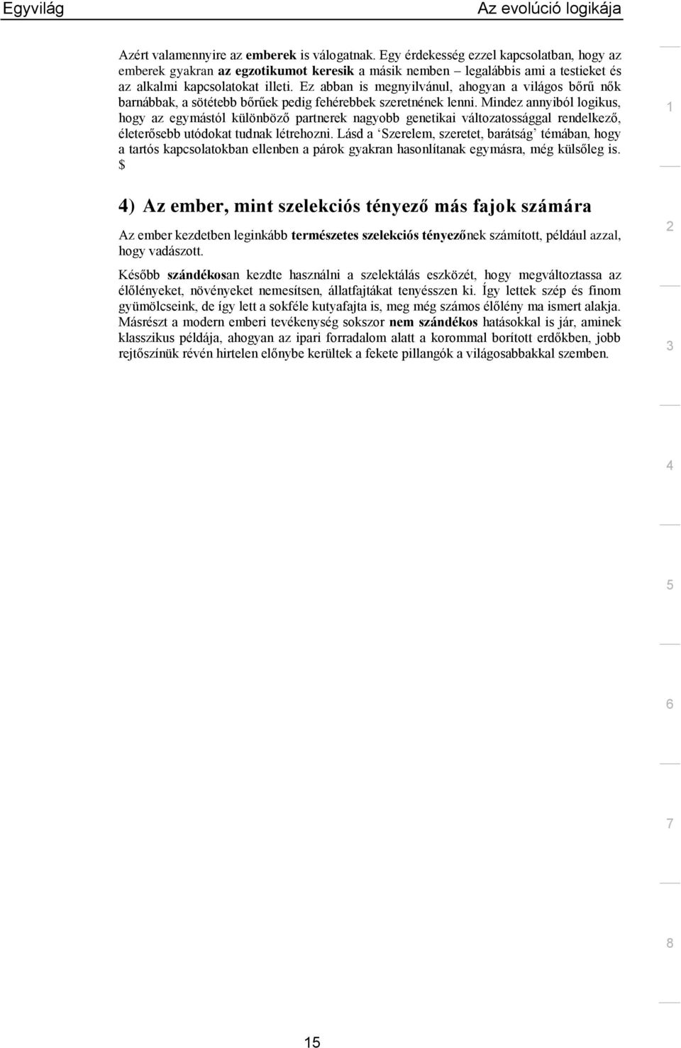 Ez abban is megnyilvánul, ahogyan a világos bőrű nők barnábbak, a sötétebb bőrűek pedig fehérebbek szeretnének lenni.