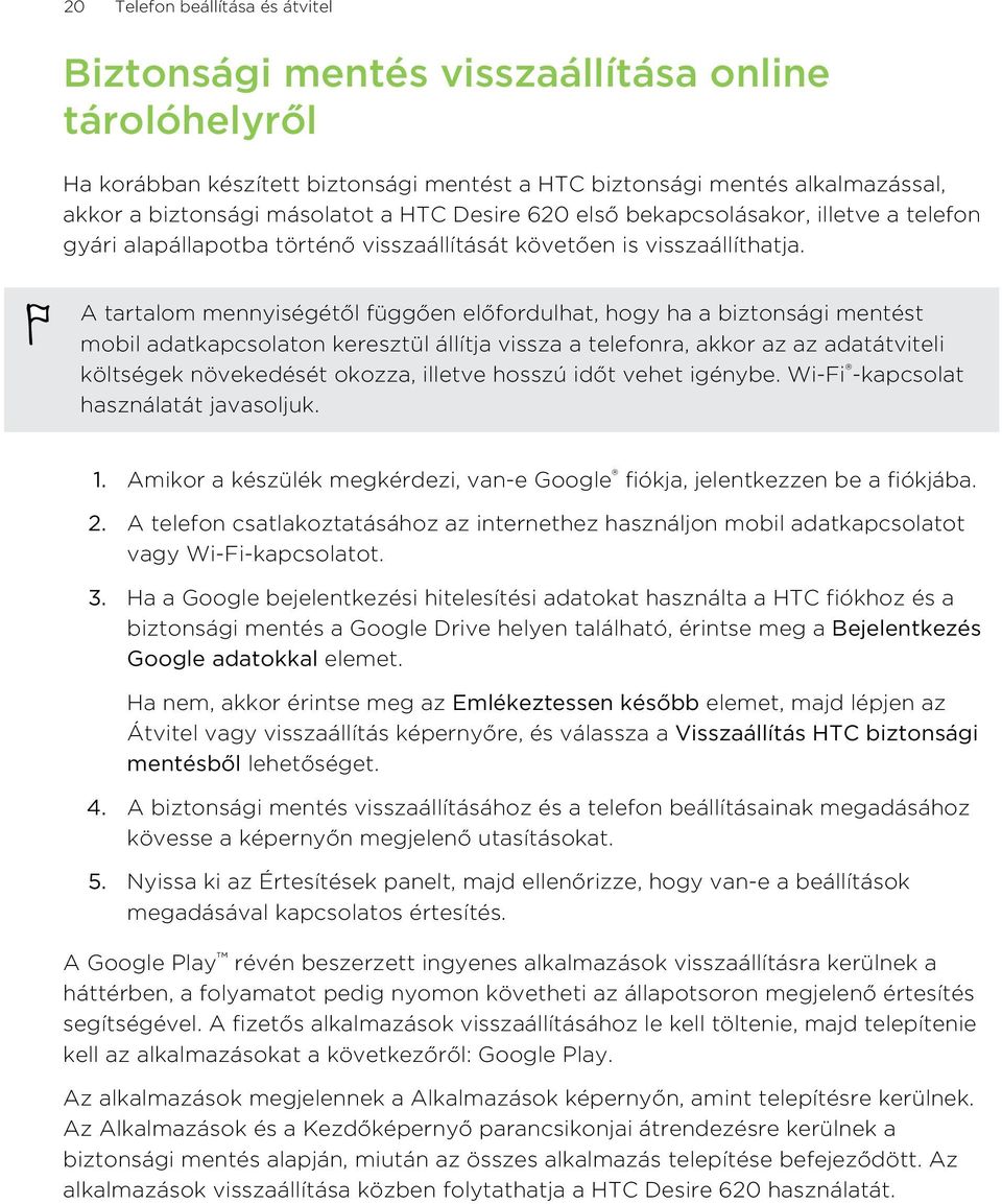 A tartalom mennyiségétől függően előfordulhat, hogy ha a biztonsági mentést mobil adatkapcsolaton keresztül állítja vissza a telefonra, akkor az az adatátviteli költségek növekedését okozza, illetve