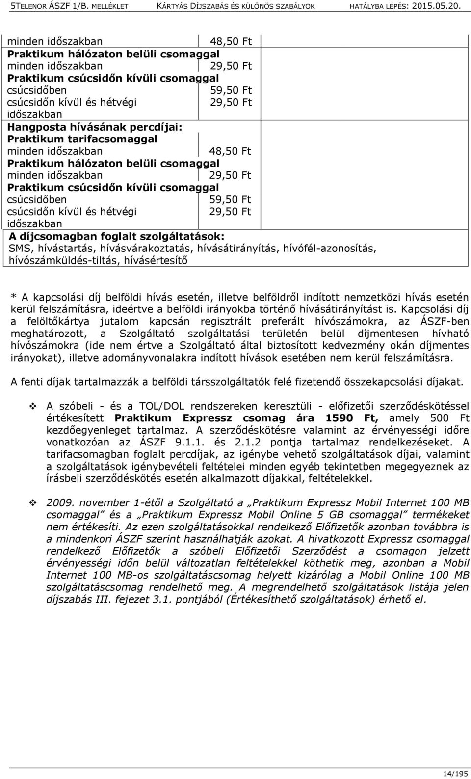 hívásértesítő * A kapcsolási díj belföldi hívás esetén, illetve belföldről indított nemzetközi hívás esetén kerül felszámításra, ideértve a belföldi irányokba történő hívásátirányítást is.