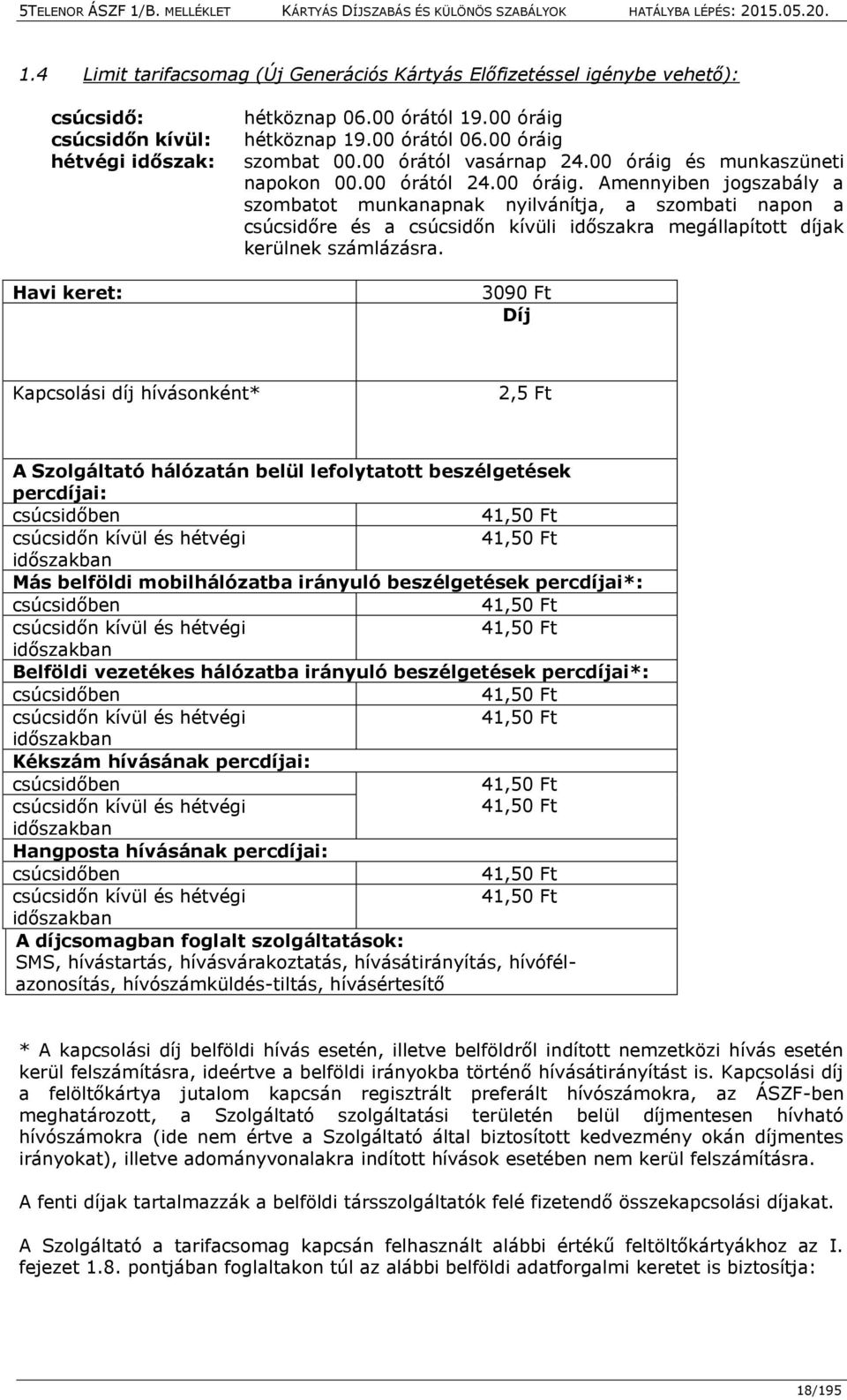 3090 Ft Díj Kapcsolási díj hívásonként* 2,5 Ft A Szolgáltató hálózatán belül lefolytatott beszélgetések percdíjai: csúcsidőben 41,50 Ft csúcsidőn kívül és hétvégi 41,50 Ft időszakban Más belföldi