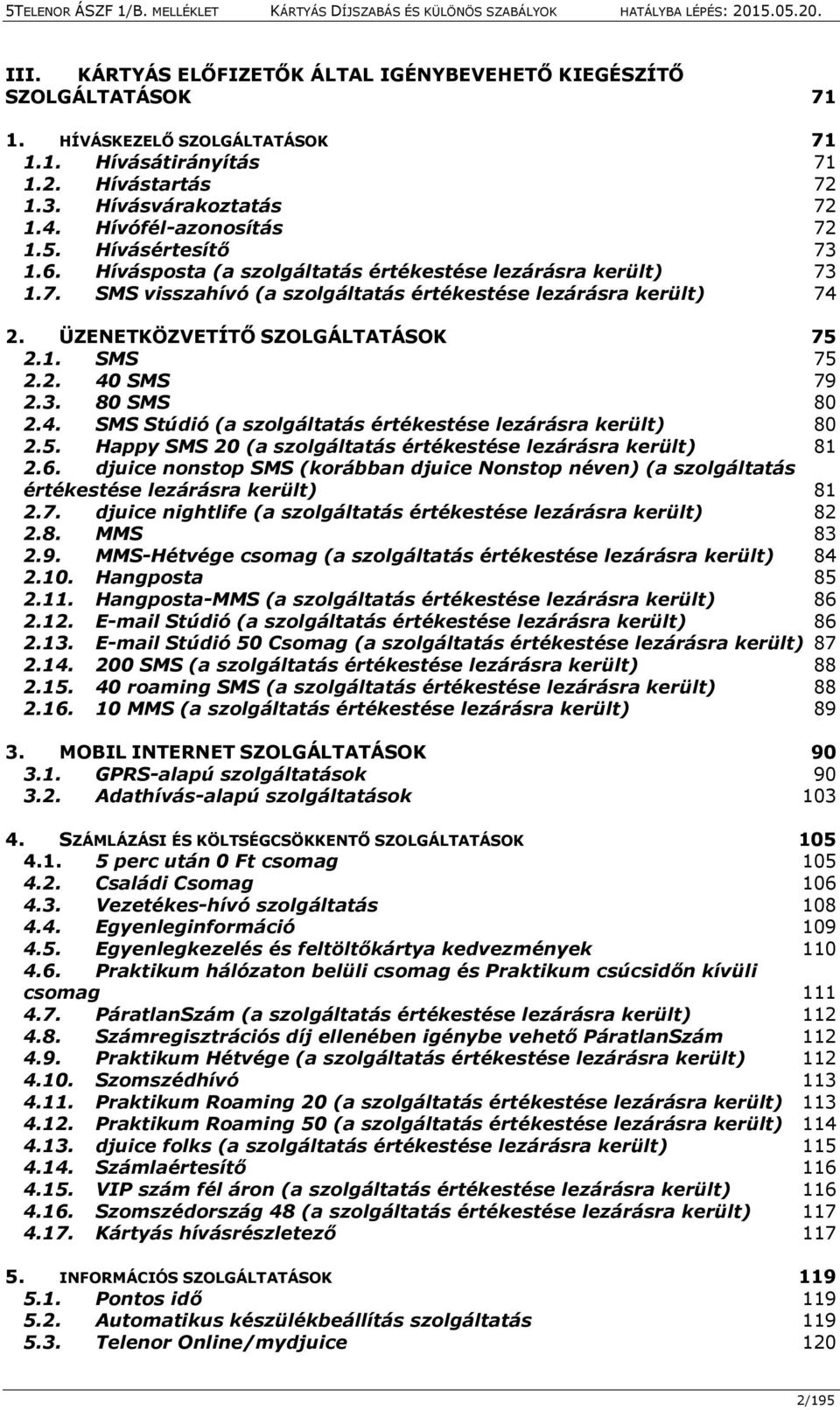 ÜZENETKÖZVETÍTŐ SZOLGÁLTATÁSOK 75 2.1. SMS 75 2.2. 40 SMS 79 2.3. 80 SMS 80 2.4. SMS Stúdió (a szolgáltatás értékestése lezárásra került) 80 2.5. Happy SMS 20 (a szolgáltatás értékestése lezárásra került) 81 2.