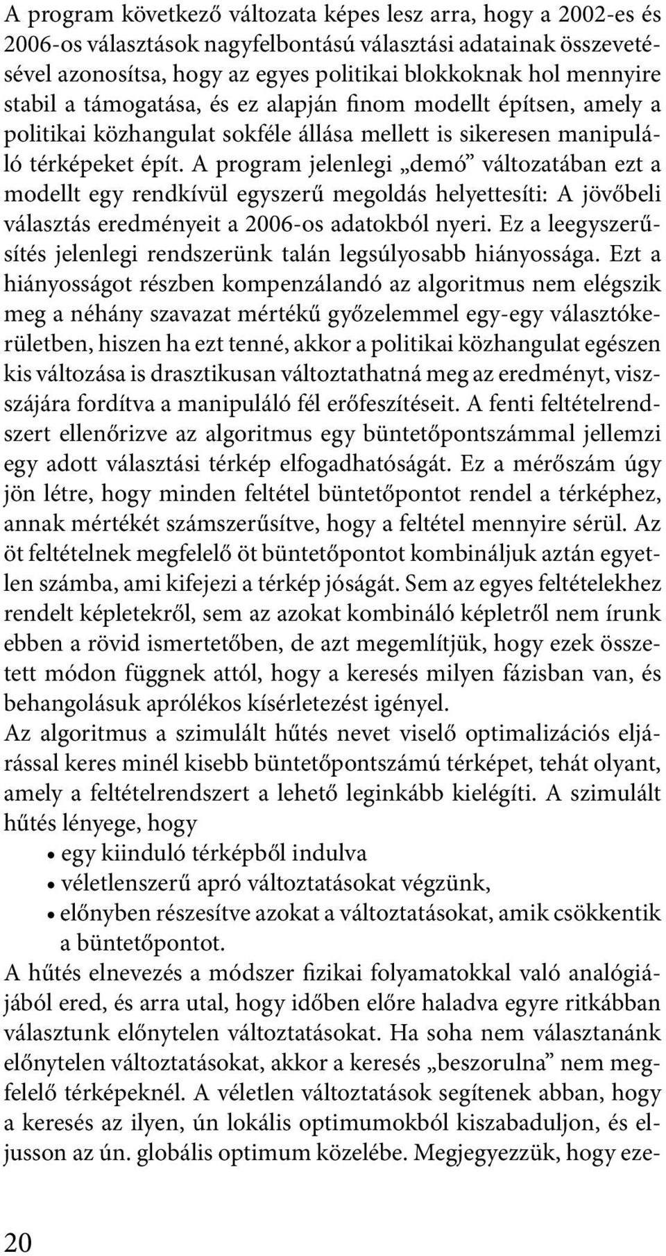 A program jelenlegi demó változatában ezt a modellt egy rendkívül egyszerű megoldás helyettesíti: A jövőbeli választás eredményeit a 2006-os adatokból nyeri.