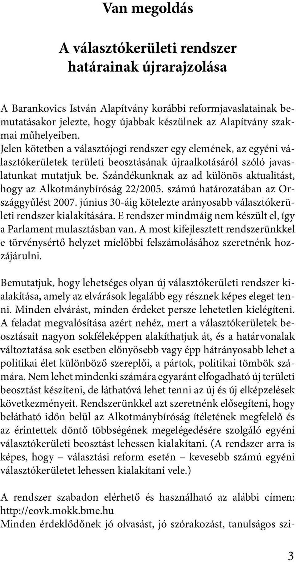 Szándékunknak az ad különös aktualitást, hogy az Alkotmánybíróság 22/2005. számú határozatában az Országgyűlést 2007. június 30-áig kötelezte arányosabb választókerületi rendszer kialakítására.