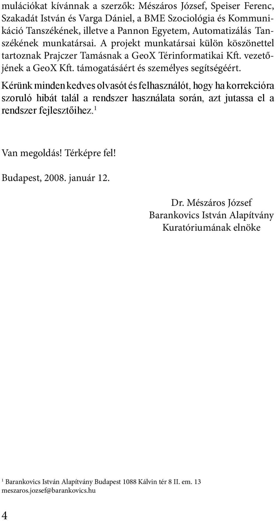 Kérünk minden kedves olvasót és felhasználót, hogy ha korrekcióra szoruló hibát talál a rendszer használata során, azt jutassa el a rendszer fejlesztőihez. 1 Van megoldás! Térképre fel!