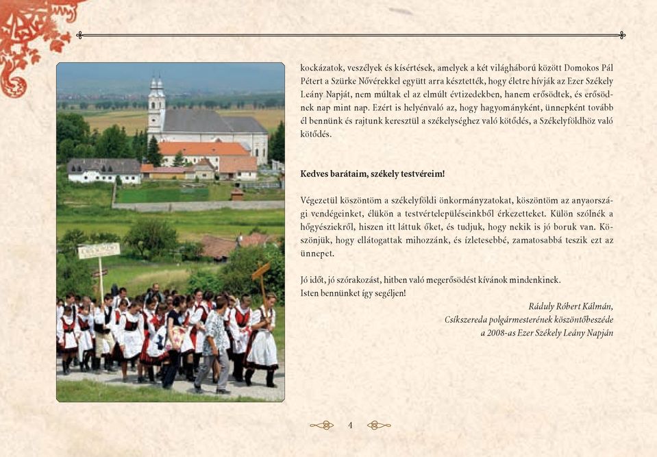Ezért is helyénvaló az, hogy hagyományként, ünnepként tovább él bennünk és rajtunk keresztül a székelységhez való kötődés, a Székelyföldhöz való kötődés. Kedves barátaim, székely testvéreim!