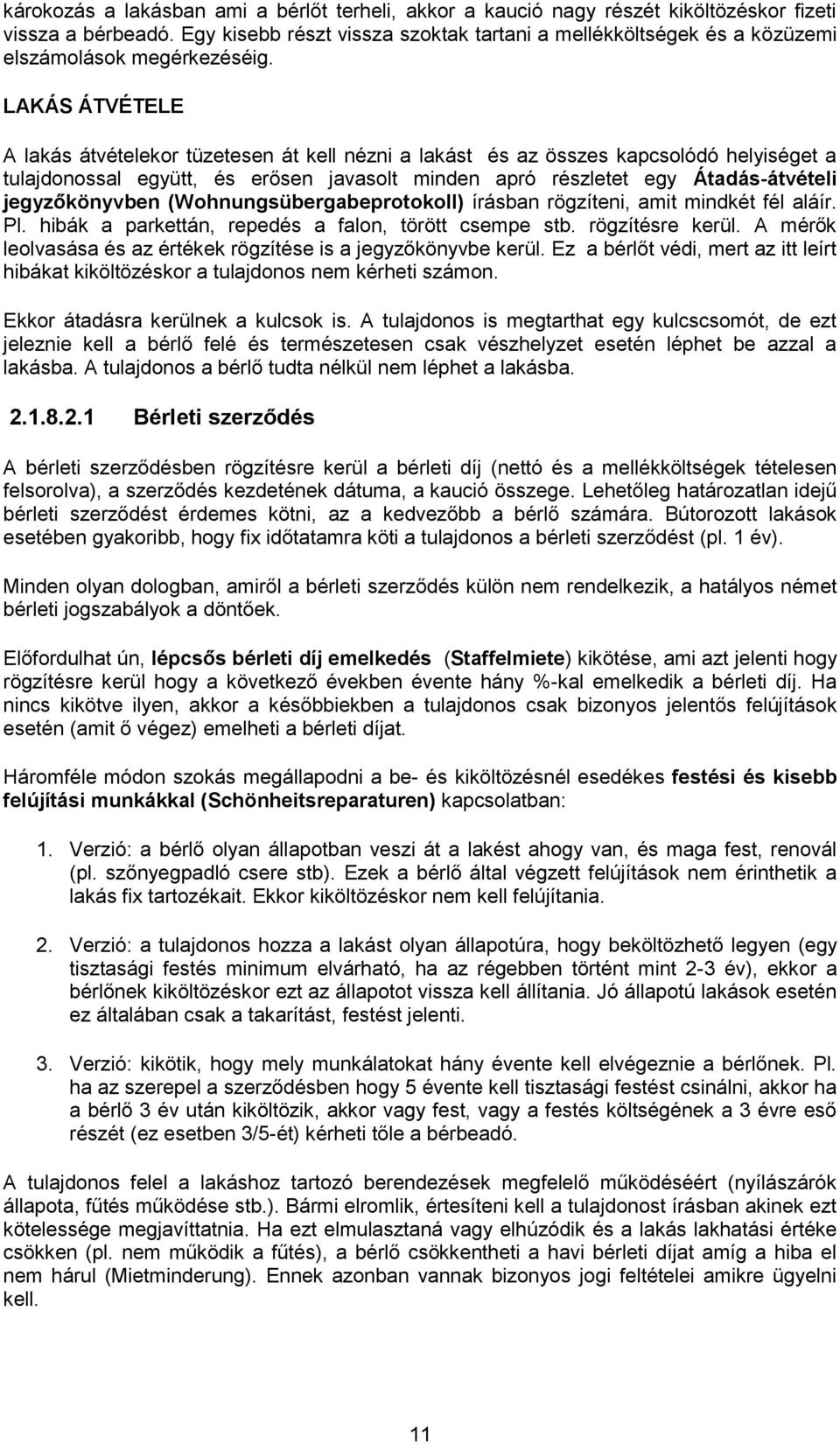 LAKÁS ÁTVÉTELE A lakás átvételekor tüzetesen át kell nézni a lakást és az összes kapcsolódó helyiséget a tulajdonossal együtt, és erősen javasolt minden apró részletet egy Átadás-átvételi