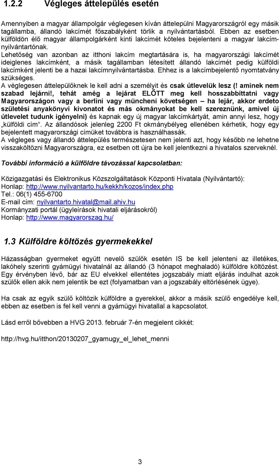 Lehetőség van azonban az itthoni lakcím megtartására is, ha magyarországi lakcímét ideiglenes lakcímként, a másik tagállamban létesített állandó lakcímét pedig külföldi lakcímként jelenti be a hazai