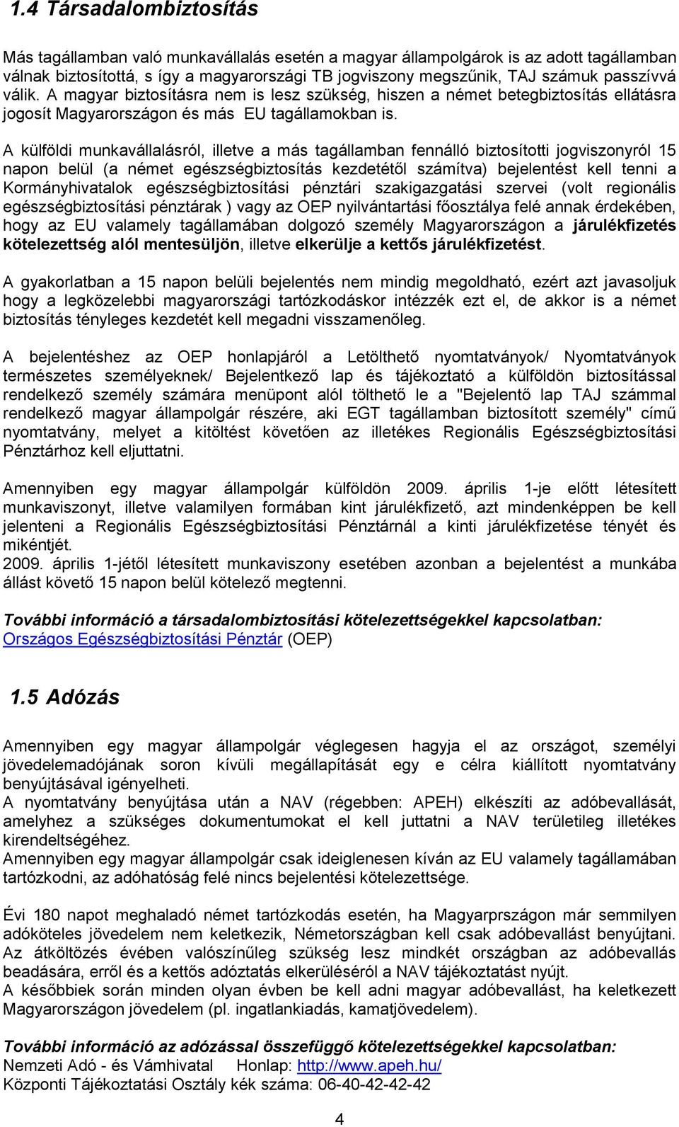 A külföldi munkavállalásról, illetve a más tagállamban fennálló biztosítotti jogviszonyról 15 napon belül (a német egészségbiztosítás kezdetétől számítva) bejelentést kell tenni a Kormányhivatalok