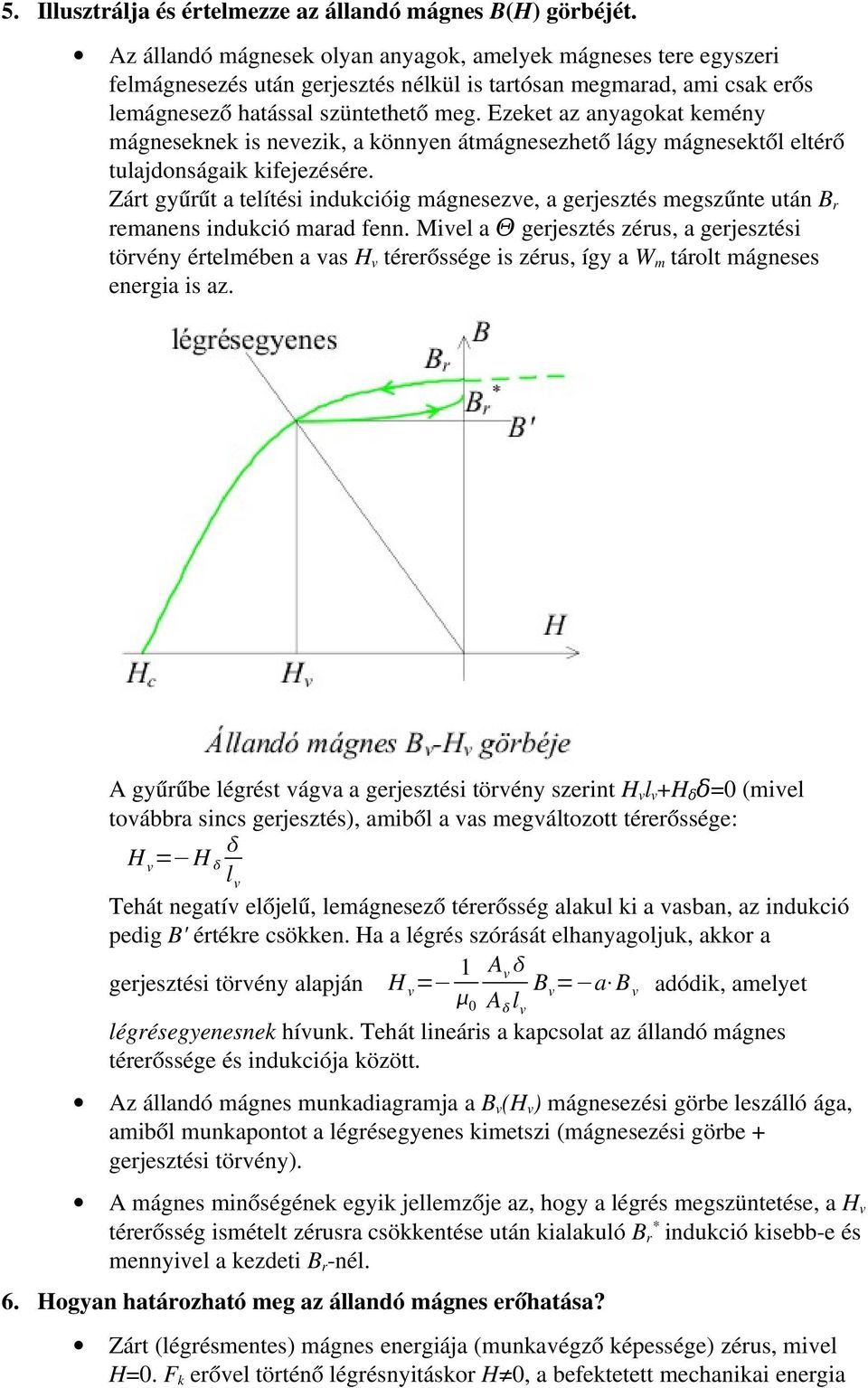 Ezeket az anyagokat kemény mágneseknek is nevezik, a könnyen átmágnesezhető lágy mágnesektől eltérő tulajdonságaik kifejezésére.