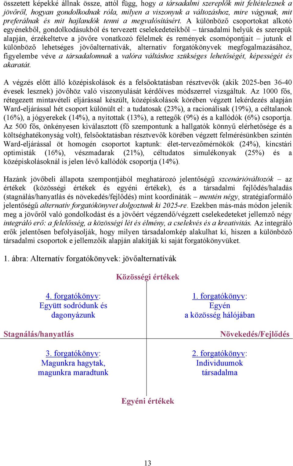 A különböző csoportokat alkotó egyénekből, gondolkodásukból és tervezett cselekedeteikből társadalmi helyük és szerepük alapján, érzékeltetve a jövőre vonatkozó félelmek és remények csomópontjait