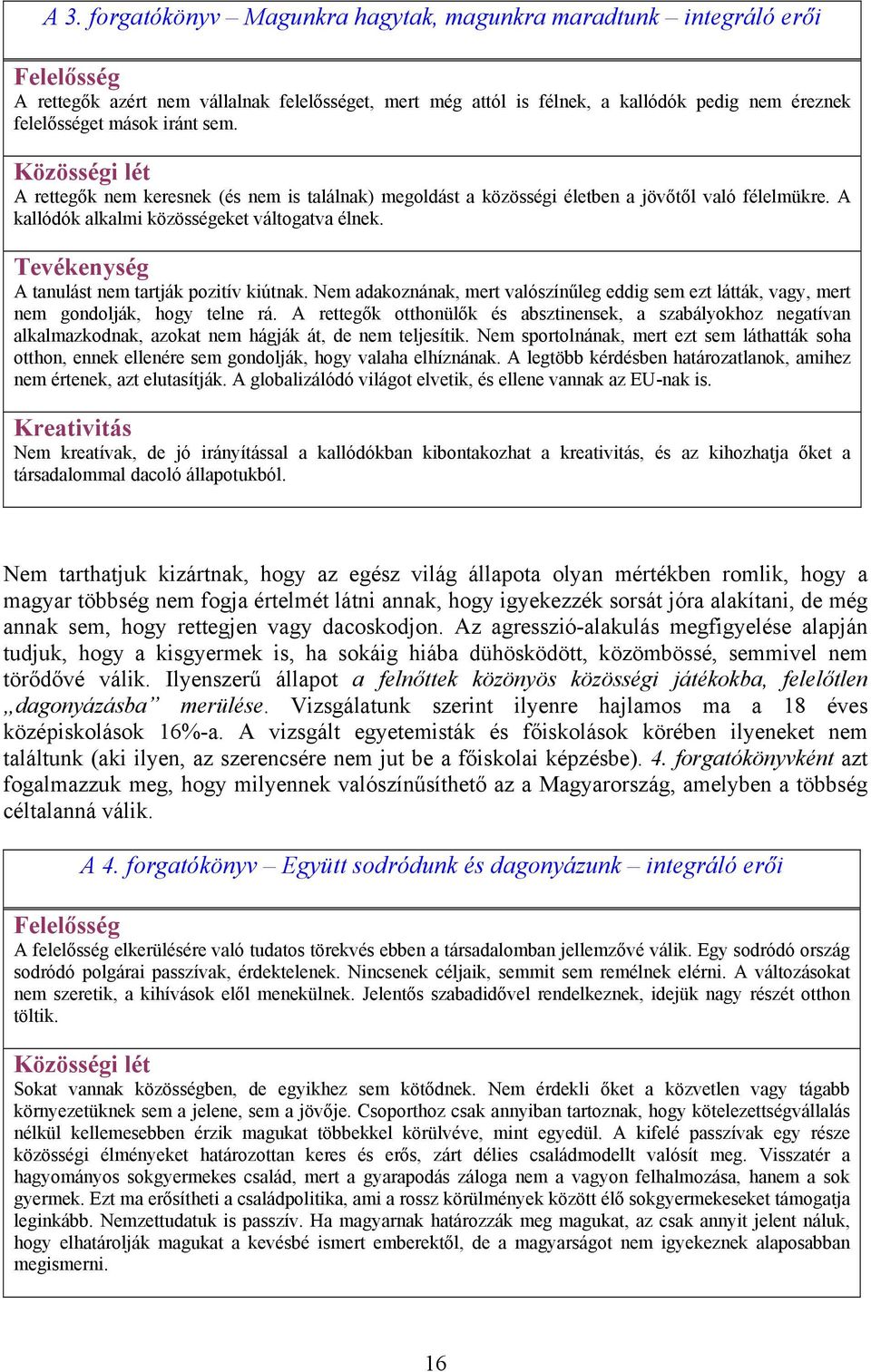 Tevékenység A tanulást nem tartják pozitív kiútnak. Nem adakoznának, mert valószínűleg eddig sem ezt látták, vagy, mert nem gondolják, hogy telne rá.