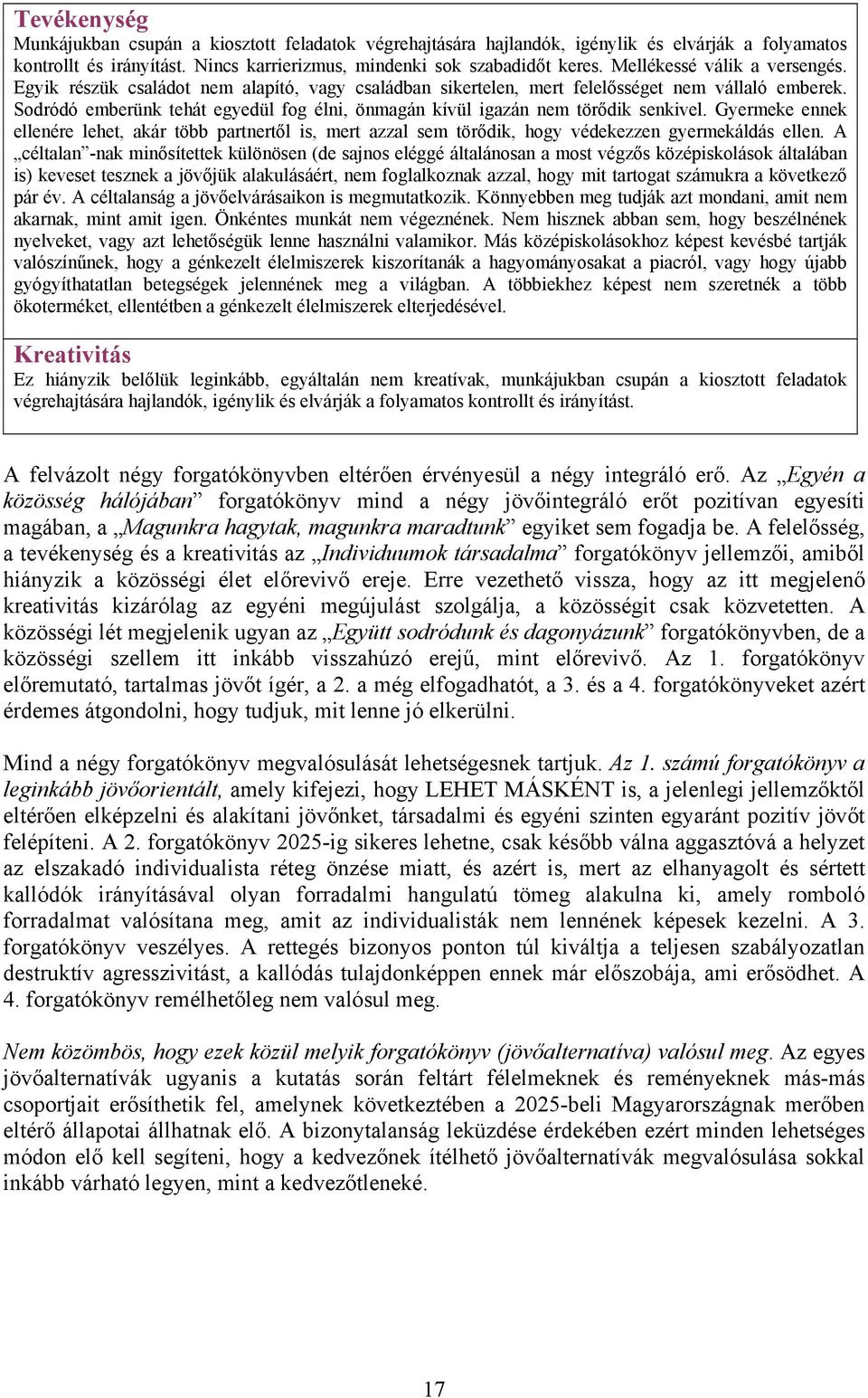 Sodródó emberünk tehát egyedül fog élni, önmagán kívül igazán nem törődik senkivel. Gyermeke ennek ellenére lehet, akár több partnertől is, mert azzal sem törődik, hogy védekezzen gyermekáldás ellen.