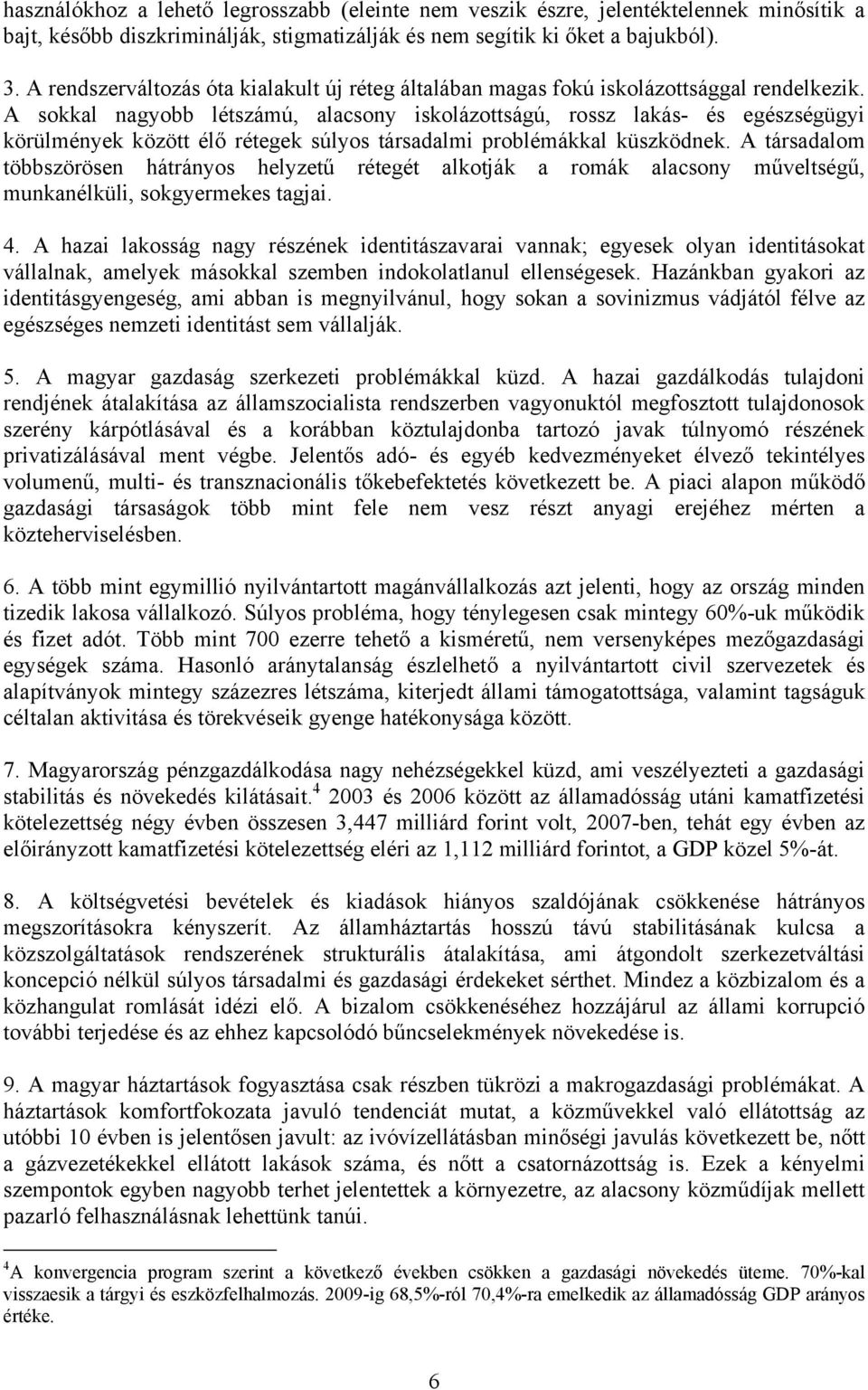 A sokkal nagyobb létszámú, alacsony iskolázottságú, rossz lakás- és egészségügyi körülmények között élő rétegek súlyos társadalmi problémákkal küszködnek.