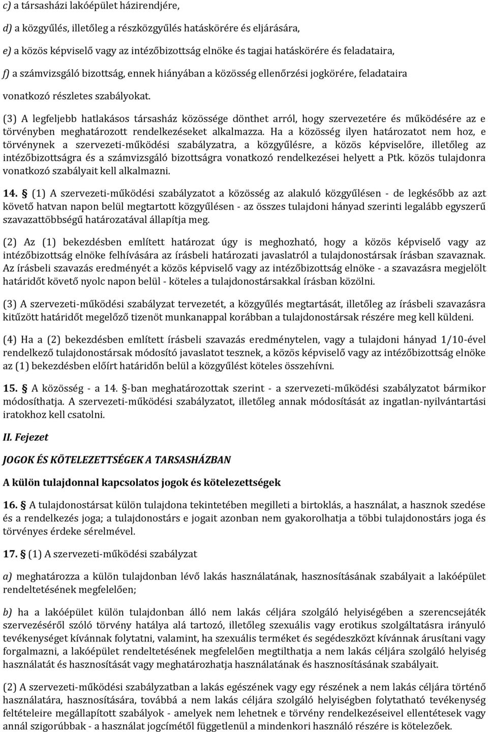 (3) A legfeljebb hatlakásos társasház közössége dönthet arról, hogy szervezetére és működésére az e törvényben meghatározott rendelkezéseket alkalmazza.