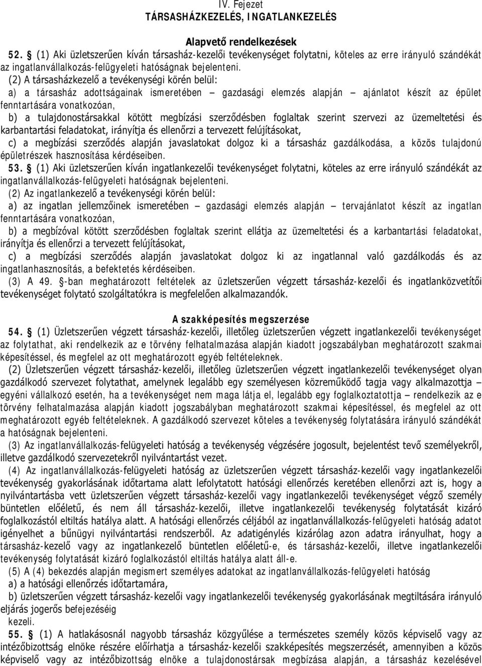 (2) A társasházkezelő a tevékenységi körén belül: a) a társasház adottságainak ismeretében gazdasági elemzés alapján ajánlatot készít az épület fenntartására vonatkozóan, b) a tulajdonostársakkal