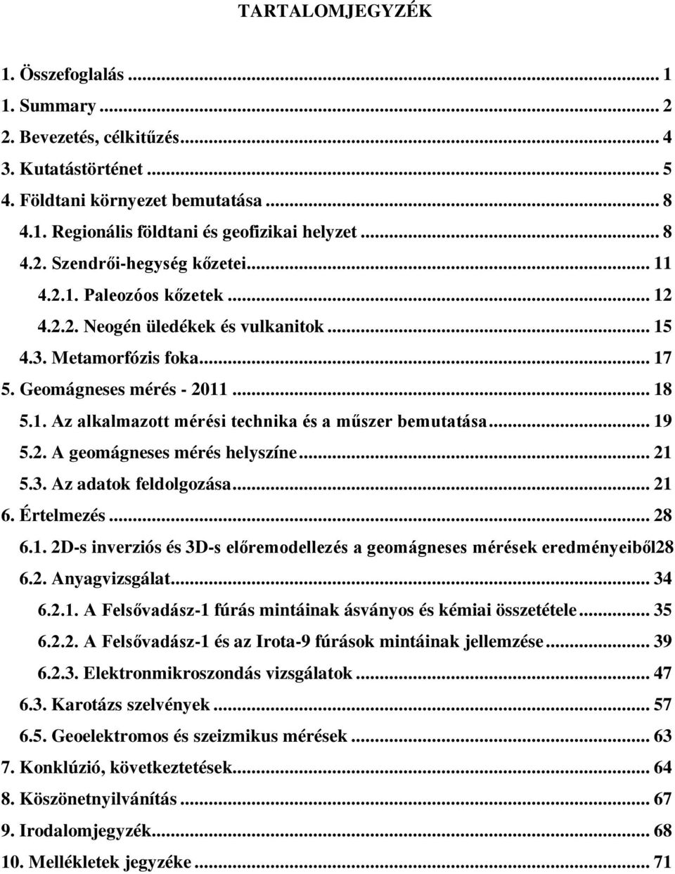 .. 19 5.2. A geomágneses mérés helyszíne... 21 5.3. Az adatok feldolgozása... 21 6. Értelmezés... 28 6.1. 2D-s inverziós és 3D-s előremodellezés a geomágneses mérések eredményeiből28 6.2. Anyagvizsgálat.