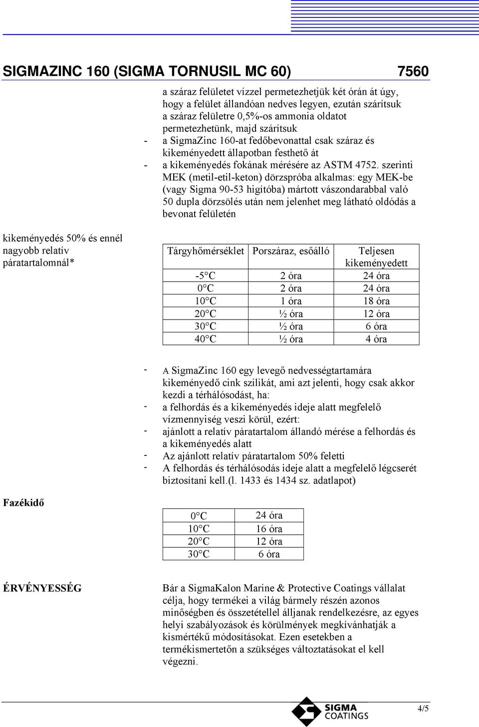 szerinti MEK (metil-etil-keton) dörzspróba alkalmas: egy MEK-be (vagy Sigma 90-53 higítóba) mártott vászondarabbal való 50 dupla dörzsölés után nem jelenhet meg látható oldódás a bevonat felületén