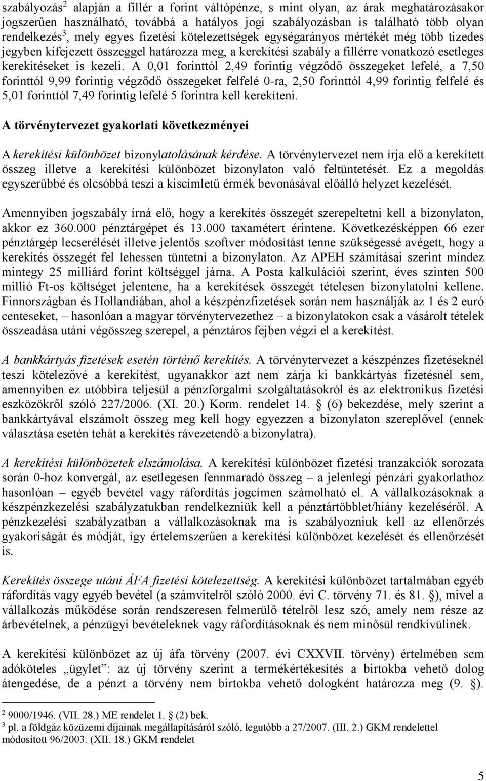 A 0,01 forinttól 2,49 forintig végződő összegeket lefelé, a 7,50 forinttól 9,99 forintig végződő összegeket felfelé 0-ra, 2,50 forinttól 4,99 forintig felfelé és 5,01 forinttól 7,49 forintig lefelé 5