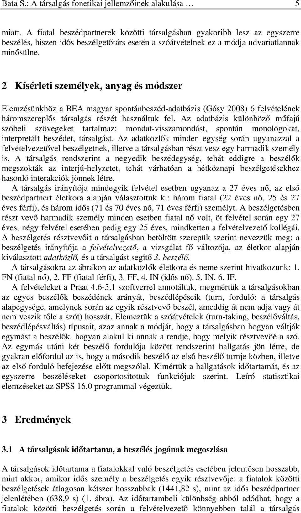 2 Kísérleti személyek, anyag és módszer Elemzésünkhöz a BEA magyar spontánbeszéd-adatbázis (Gósy 2008) 6 felvételének háromszereplős társalgás részét használtuk fel.