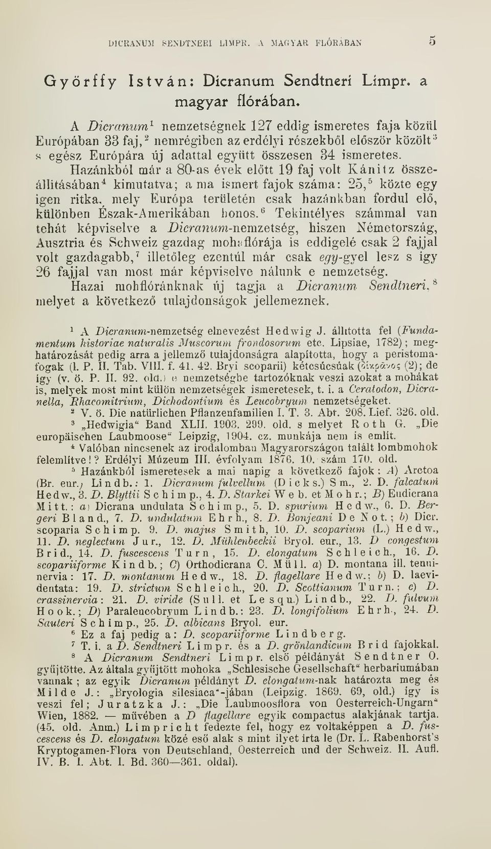 Hazánkból már a 80-as évek eltt 19 faj volt Kánitz összeállításában^ kimutatva; a ma ismert fajok száma: 25,^ közte egy igen ritka, mely Európa területén csak hazánkban fordul el, különben