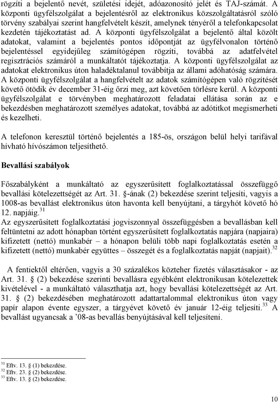 A központi ügyfélszolgálat a bejelentő által közölt adatokat, valamint a bejelentés pontos időpontját az ügyfélvonalon történő bejelentéssel egyidejűleg számítógépen rögzíti, továbbá az adatfelvétel