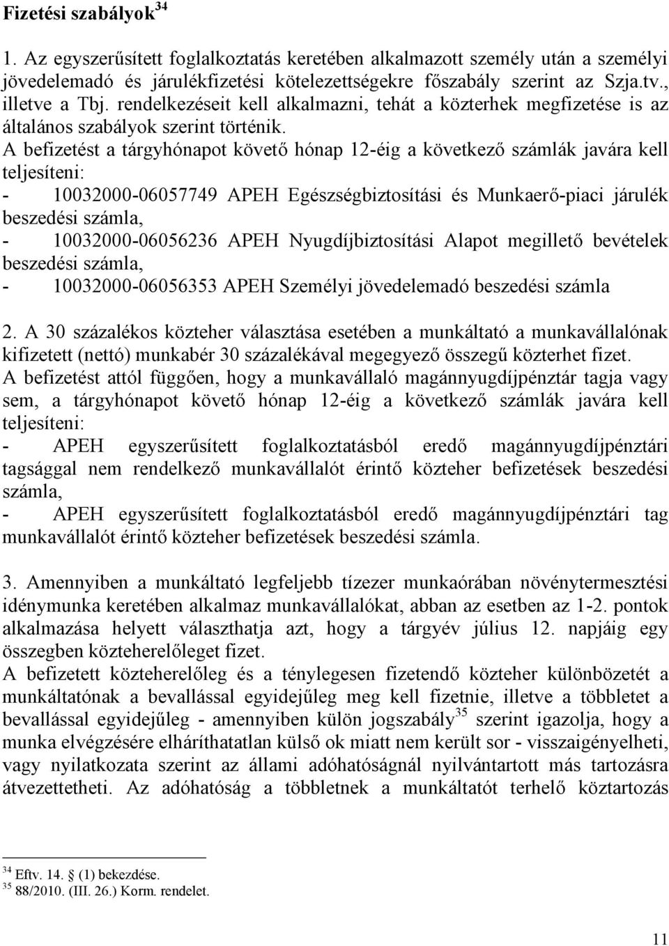 A befizetést a tárgyhónapot követő hónap 12-éig a következő számlák javára kell teljesíteni: - 10032000-06057749 APEH Egészségbiztosítási és Munkaerő-piaci járulék beszedési számla, -