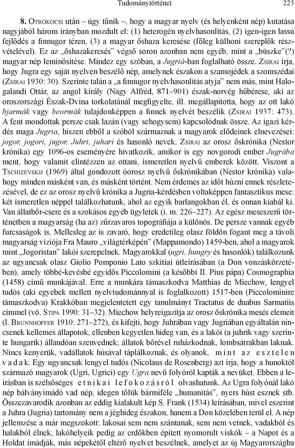 magyar őshaza keresése (főleg külhoni szereplők részvételével). Ez az őshazakeresés végső soron azonban nem egyéb, mint a büszke (?) magyar nép leminősítése.