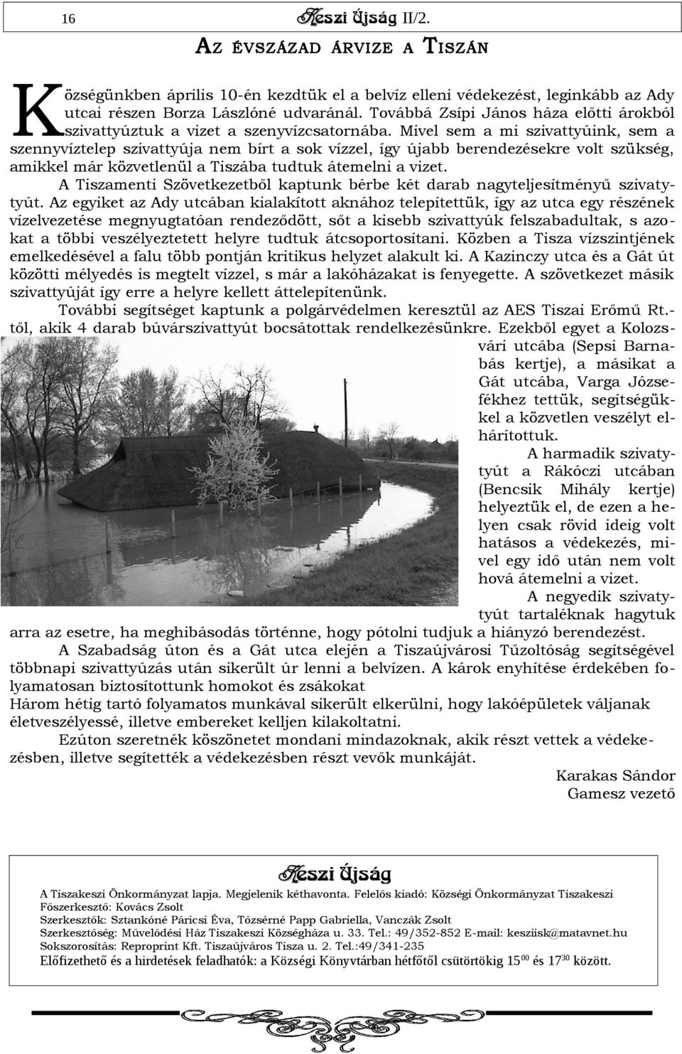 Mivel sem a mi szivattyúink, sem a szennyvíztelep szivattyúja nem bírt a sok vízzel, így újabb berendezésekre volt szükség, amikkel már közvetlenül a Tiszába tudtuk átemelni a vizet.