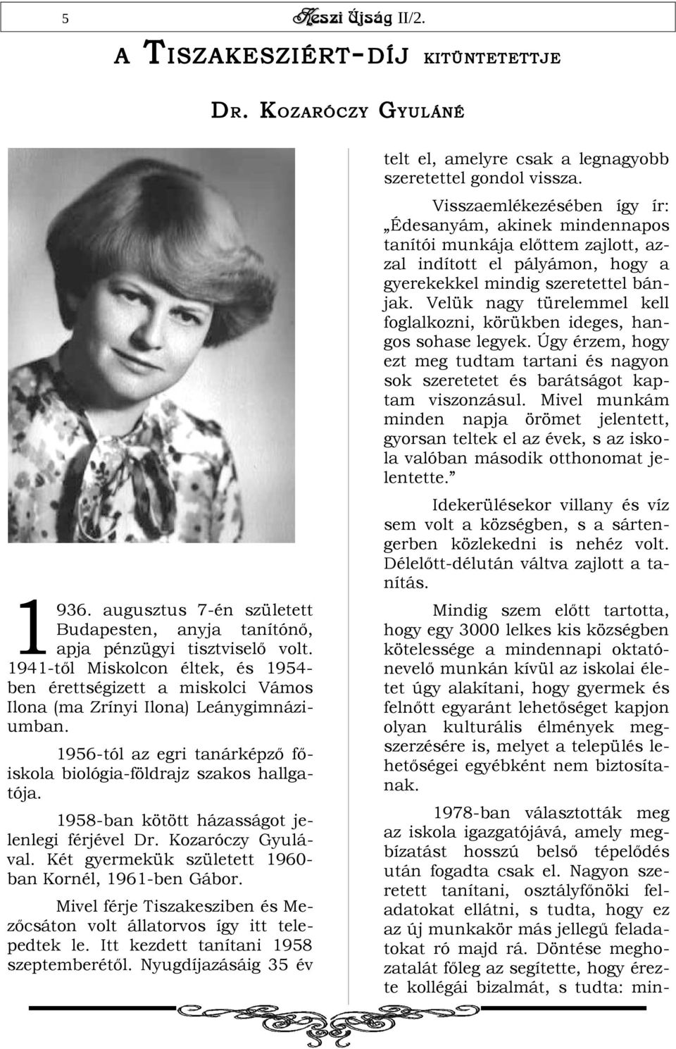 Velük nagy türelemmel kell foglalkozni, körükben ideges, hangos sohase legyek. Úgy érzem, hogy ezt meg tudtam tartani és nagyon sok szeretetet és barátságot kaptam viszonzásul.