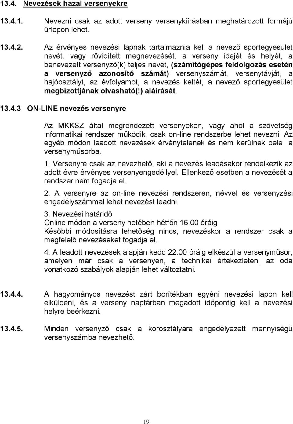 feldolgozás esetén a versenyző azonosító számát) versenyszámát, versenytávját, a hajóosztályt, az évfolyamot, a nevezés keltét, a nevező sportegyesület megbízottjának olvasható(!) aláírását. 13.4.