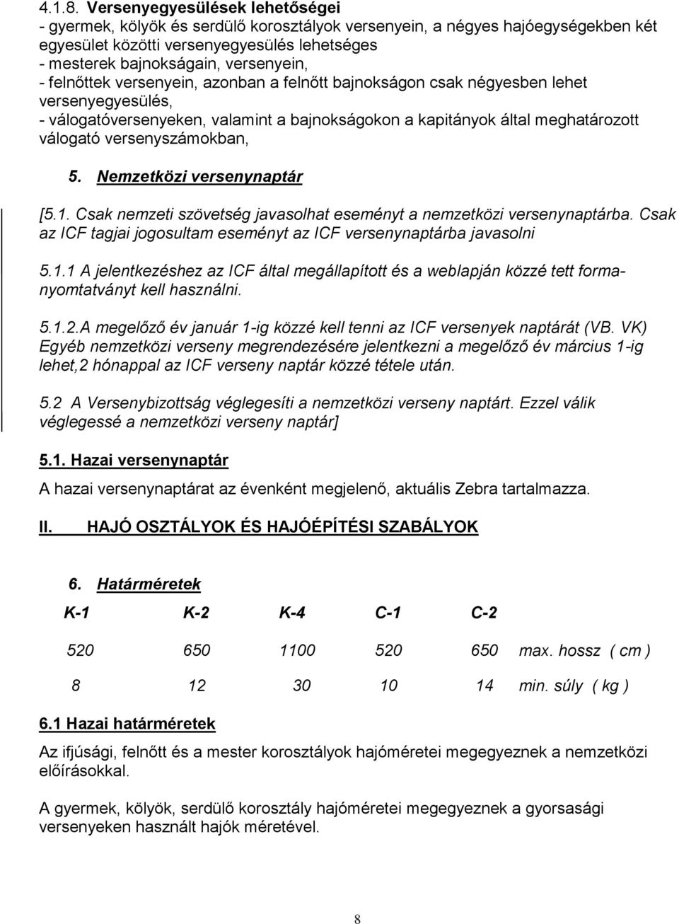 felnőttek versenyein, azonban a felnőtt bajnokságon csak négyesben lehet versenyegyesülés, - válogatóversenyeken, valamint a bajnokságokon a kapitányok által meghatározott válogató versenyszámokban,