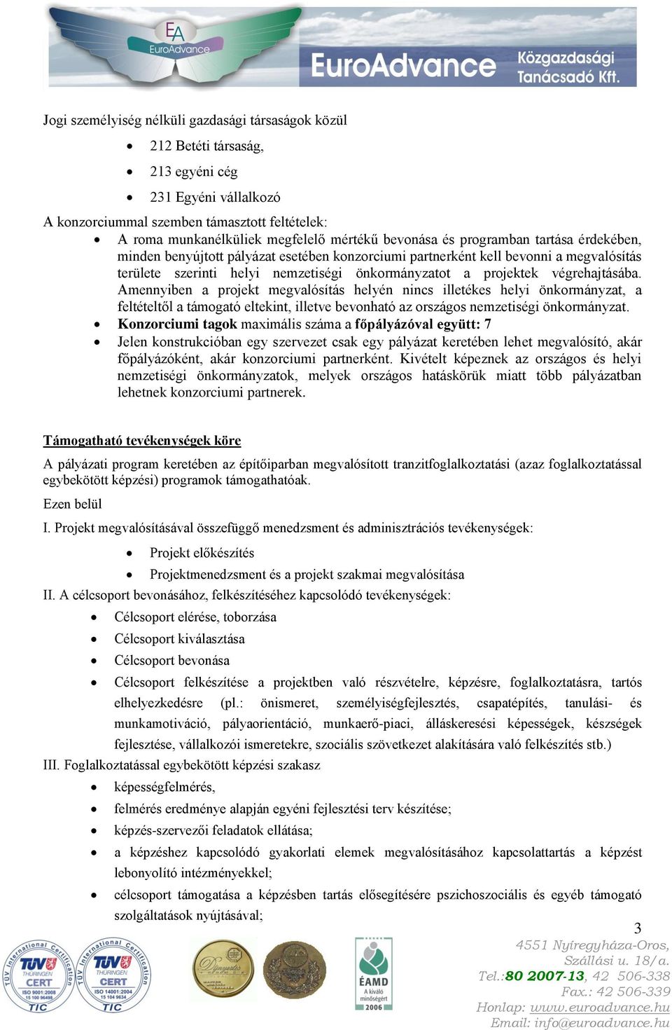 végrehajtásába. Amennyiben a projekt megvalósítás helyén nincs illetékes helyi önkormányzat, a feltételtől a támogató eltekint, illetve bevonható az országos nemzetiségi önkormányzat.