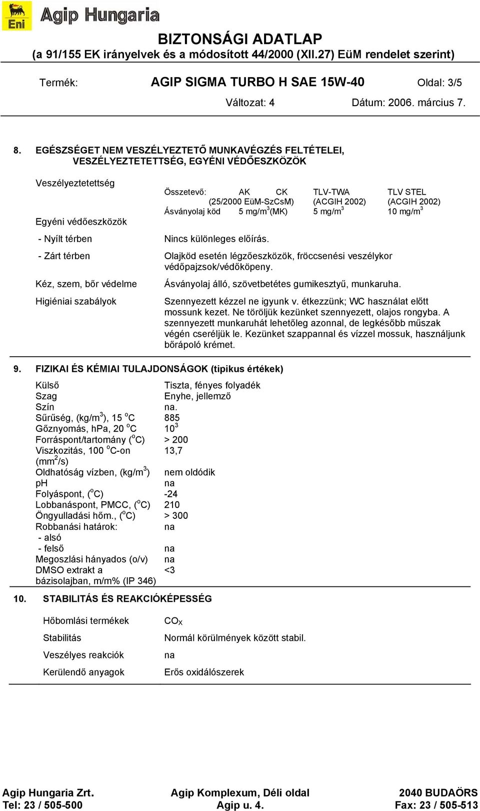 Összetevő: AK CK TLV-TWA TLV STEL (25/2000 EüM-SzCsM) (ACGIH 2002) (ACGIH 2002) Ásványolaj köd 5 mg/m 3 (MK) 5 mg/m 3 10 mg/m 3 - Zárt térben Olajköd esetén légzőeszközök, fröccsenési veszélykor