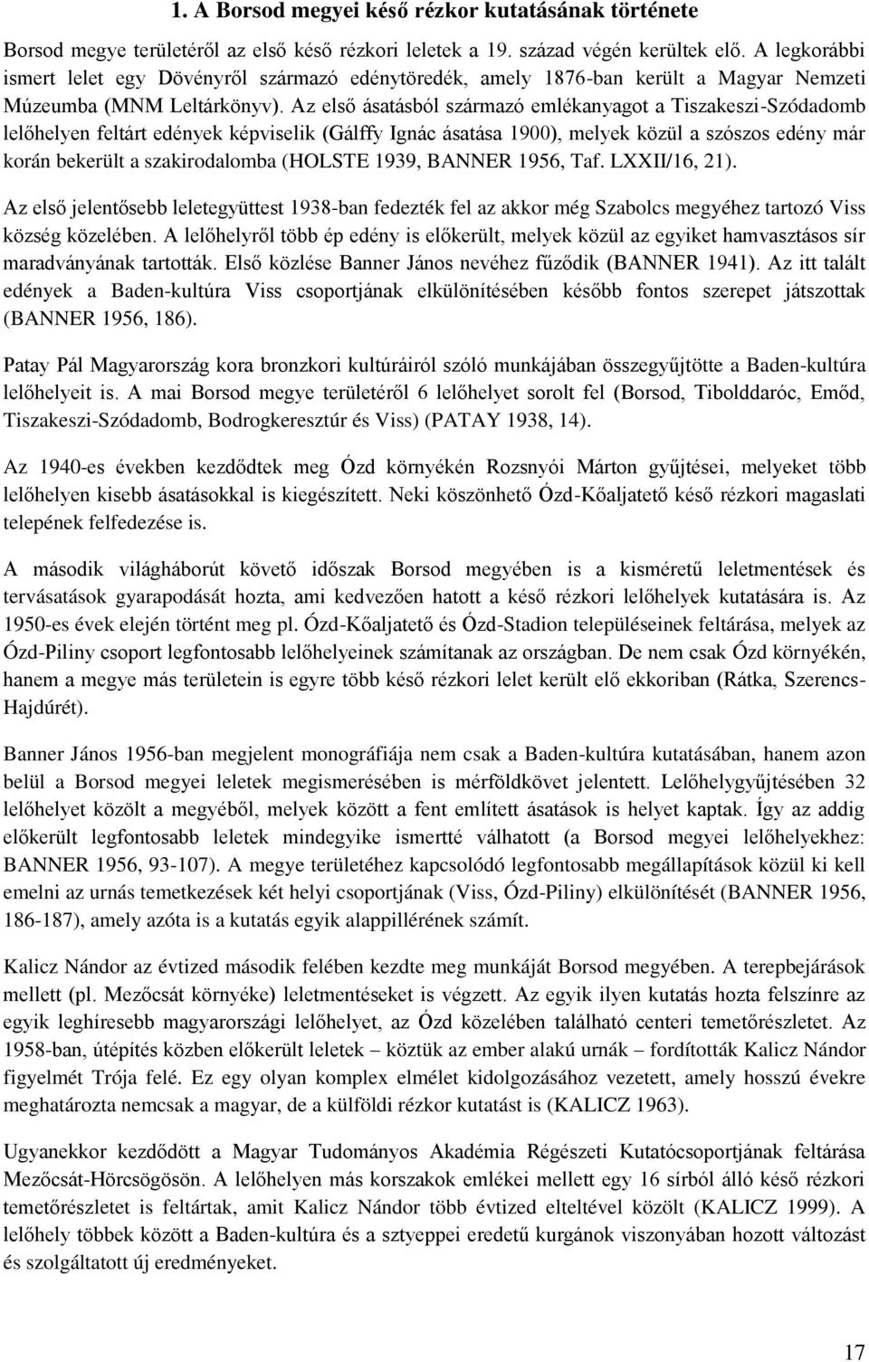 Az első ásatásból származó emlékanyagot a Tiszakeszi-Szódadomb lelőhelyen feltárt edények képviselik (Gálffy Ignác ásatása 1900), melyek közül a szószos edény már korán bekerült a szakirodalomba