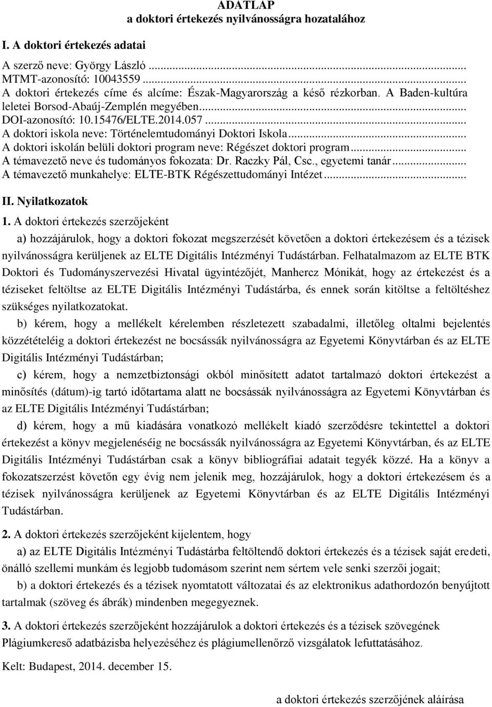 .. A doktori iskola neve: Történelemtudományi Doktori Iskola... A doktori iskolán belüli doktori program neve: Régészet doktori program... A témavezető neve és tudományos fokozata: Dr.