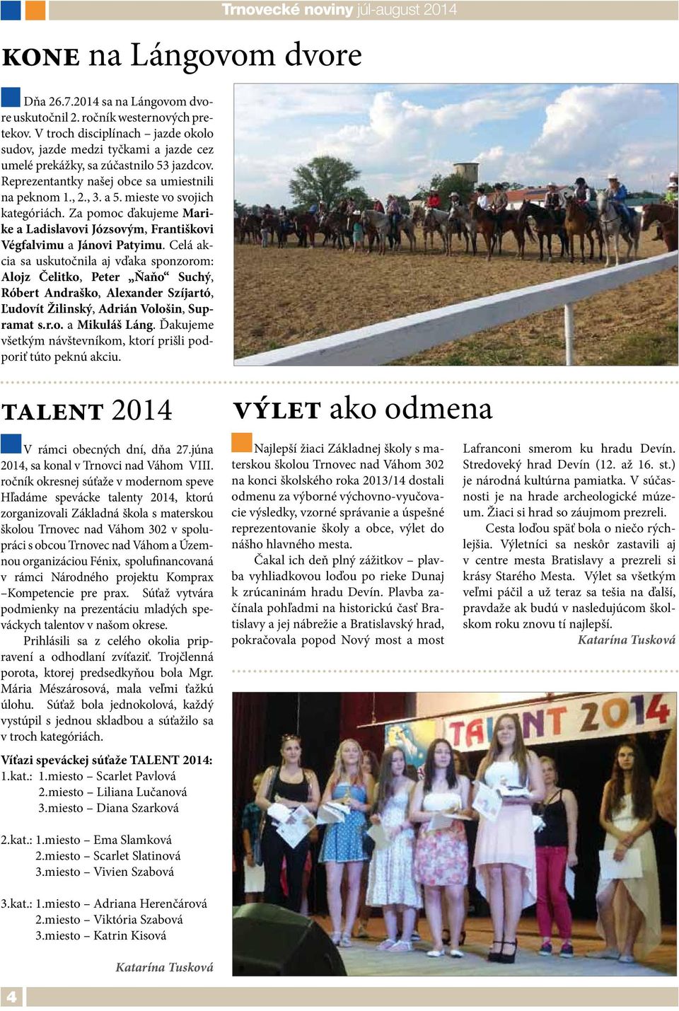 mieste vo svojich kategóriách. Za pomoc ďakujeme Marike a Ladislavovi Józsovým, Františkovi Végfalvimu a Jánovi Patyimu.