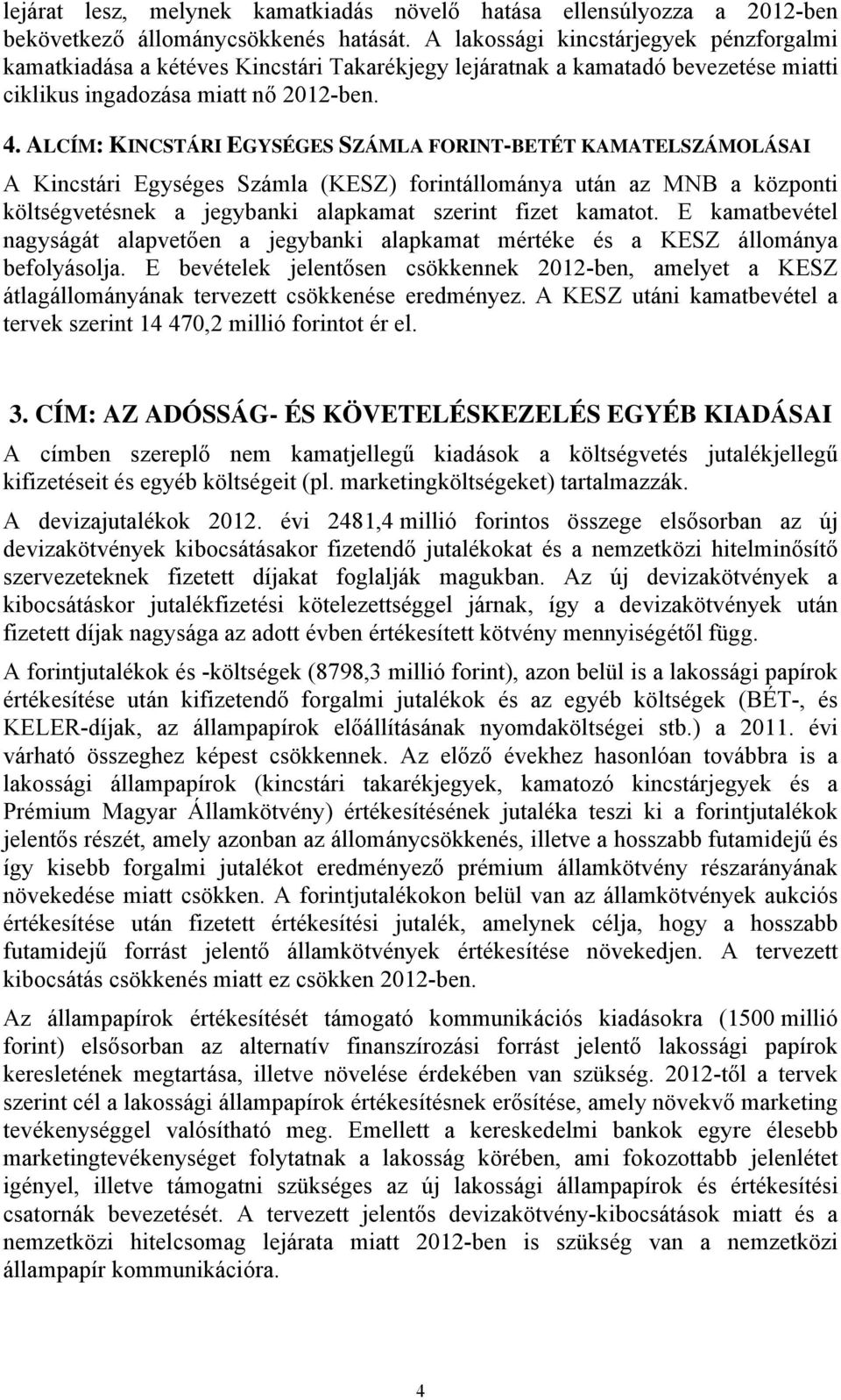 ALCÍM: KINCSTÁRI EGYSÉGES SZÁMLA FORINT-BETÉT KAMATELSZÁMOLÁSAI A Kincstári Egységes Számla (KESZ) forintállománya után az MNB a központi költségvetésnek a jegybanki alapkamat szerint fizet kamatot.