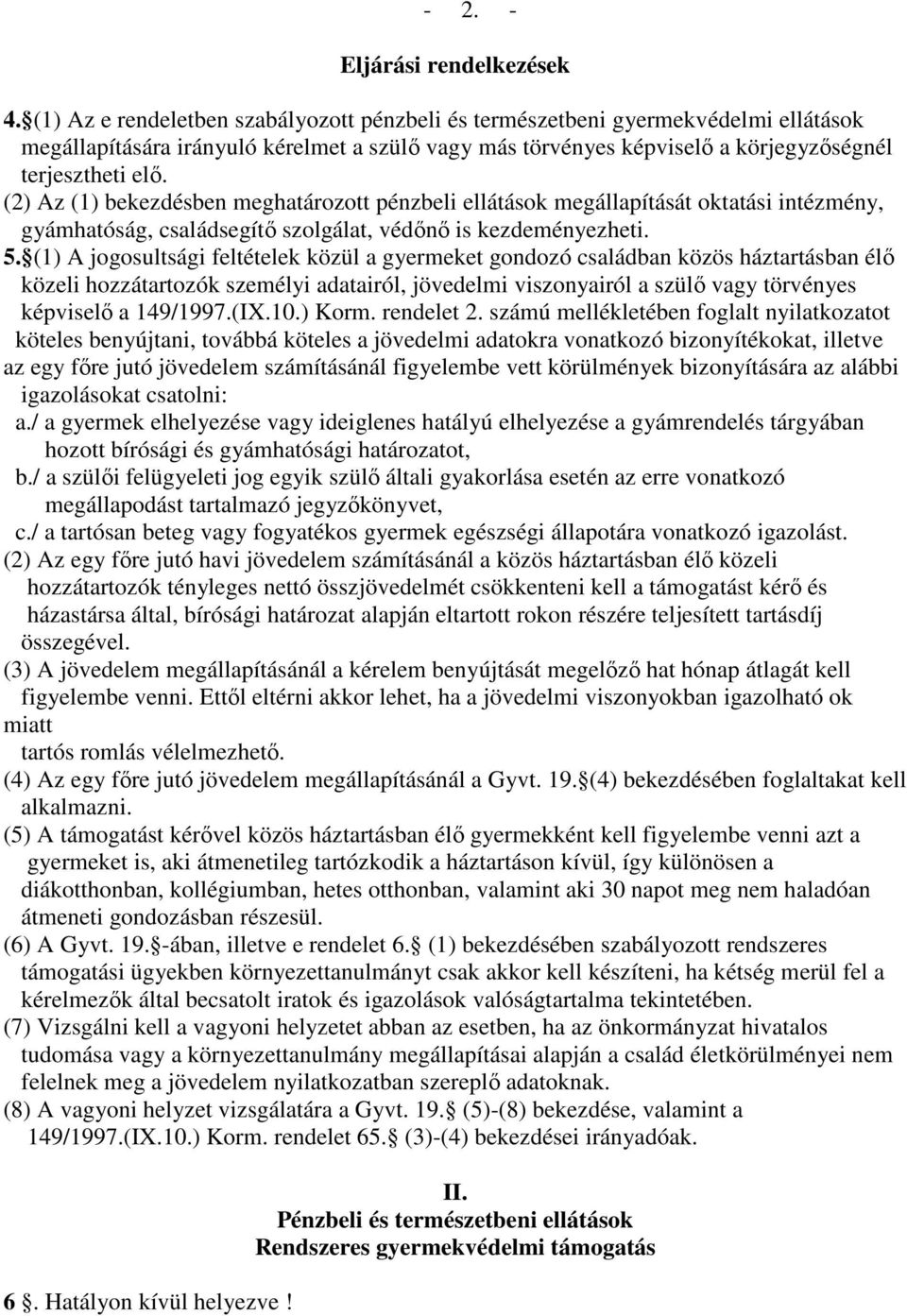 (2) Az (1) bekezdésben meghatározott pénzbeli ellátások megállapítását oktatási intézmény, gyámhatóság, családsegítő szolgálat, védőnő is kezdeményezheti. 5.